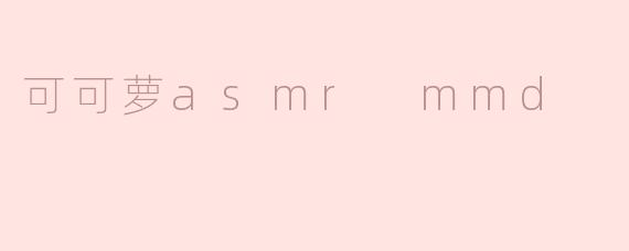 可可萝asmr mmd